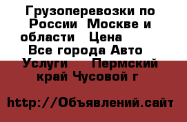 Грузоперевозки по России, Москве и области › Цена ­ 100 - Все города Авто » Услуги   . Пермский край,Чусовой г.